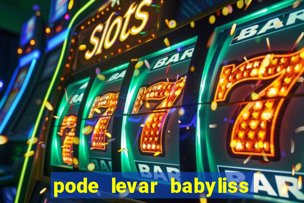 pode levar babyliss no cruzeiro