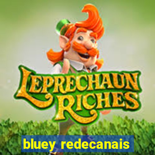 bluey redecanais