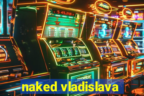 naked vladislava