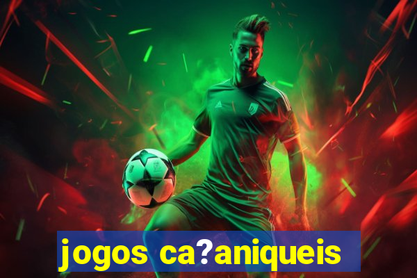 jogos ca?aniqueis