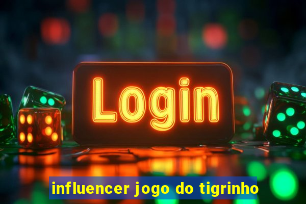 influencer jogo do tigrinho