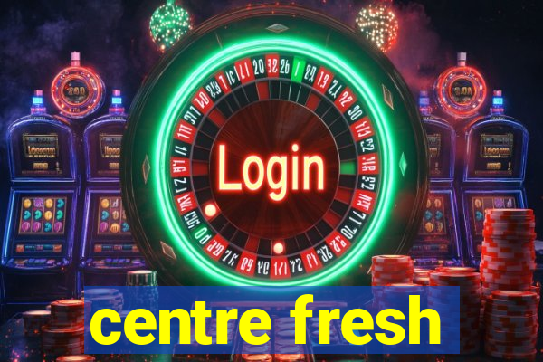 centre fresh