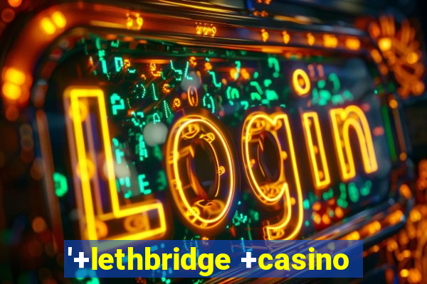 '+lethbridge +casino