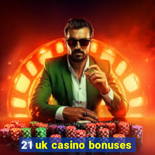 21 uk casino bonuses