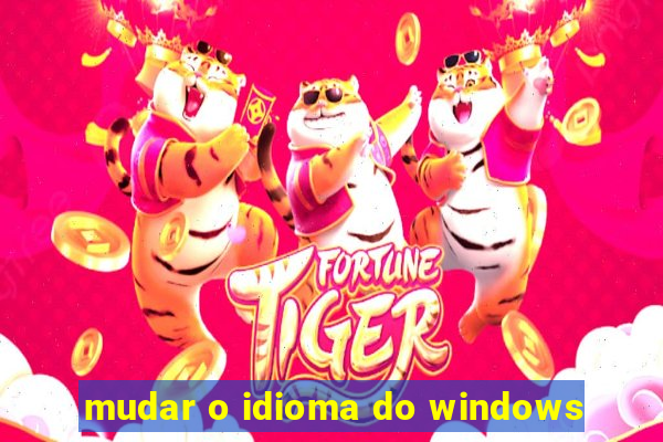 mudar o idioma do windows