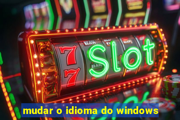 mudar o idioma do windows