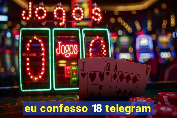 eu confesso 18 telegram