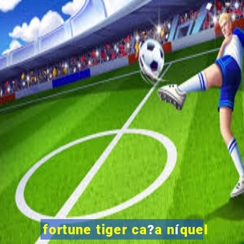 fortune tiger ca?a níquel