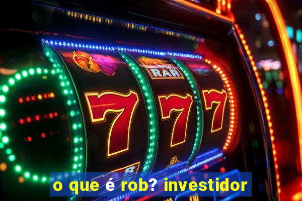 o que é rob? investidor