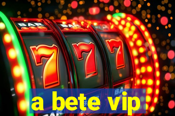 a bete vip