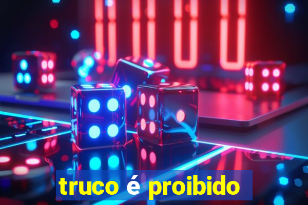 truco é proibido