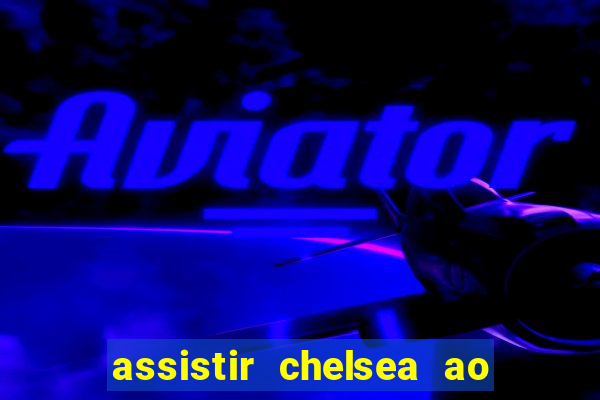 assistir chelsea ao vivo futemax