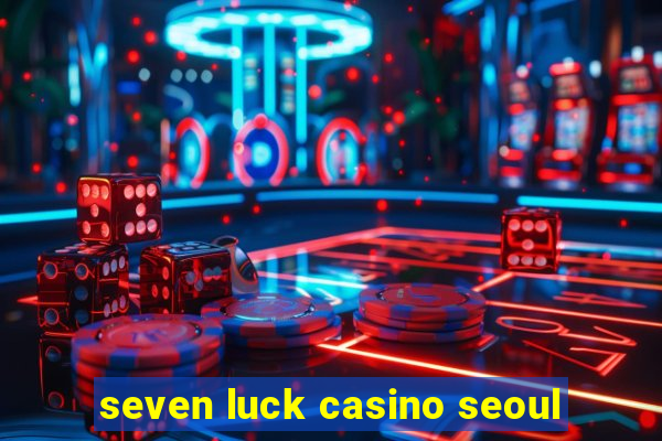 seven luck casino seoul