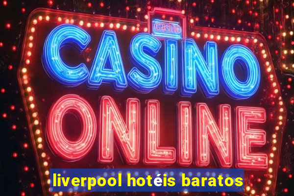 liverpool hotéis baratos