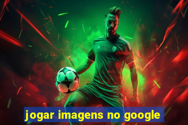 jogar imagens no google