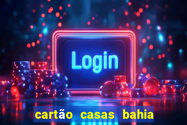 cartão casas bahia venceu como pedir outro