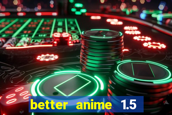 better anime 1.5 apk download