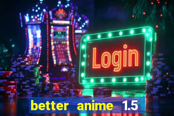 better anime 1.5 apk download