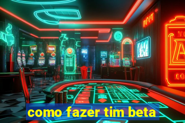 como fazer tim beta