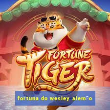 fortuna do wesley alem茫o