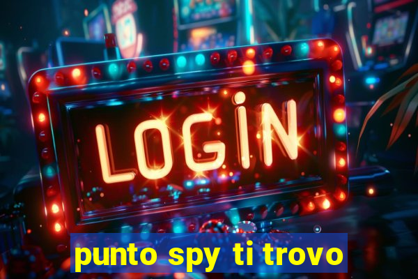 punto spy ti trovo