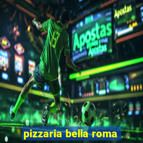 pizzaria bella roma