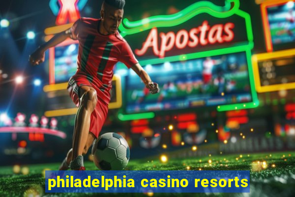 philadelphia casino resorts