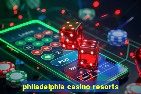 philadelphia casino resorts