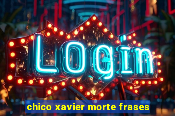 chico xavier morte frases