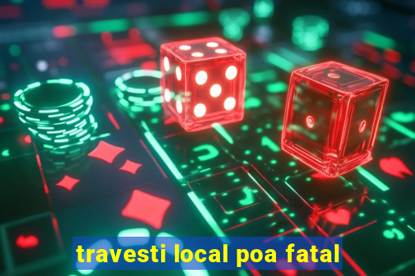 travesti local poa fatal