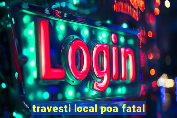 travesti local poa fatal