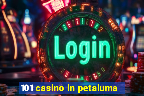 101 casino in petaluma