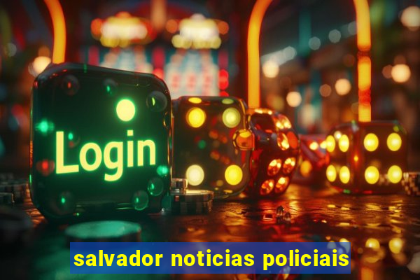 salvador noticias policiais