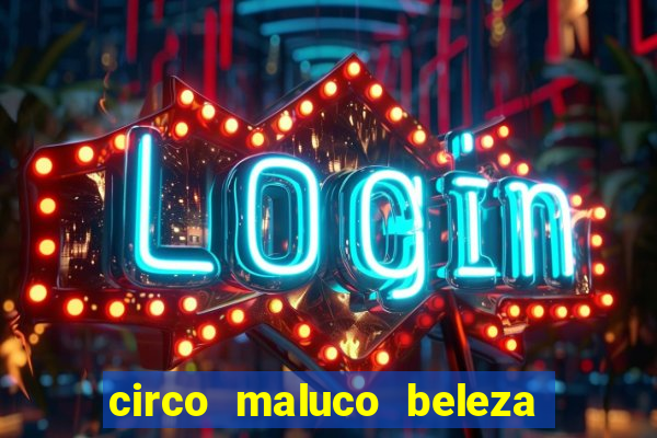 circo maluco beleza recife circo maluco