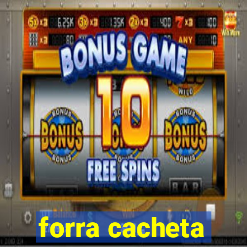 forra cacheta