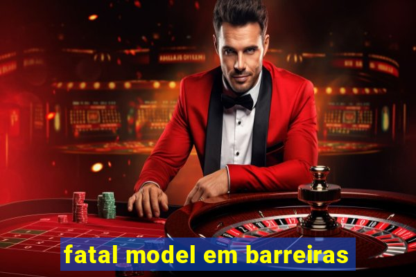 fatal model em barreiras