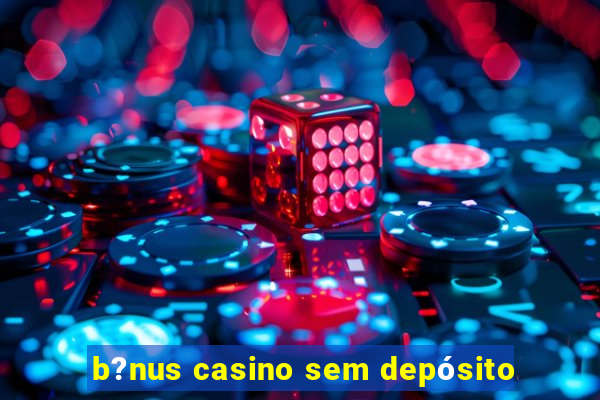 b?nus casino sem depósito