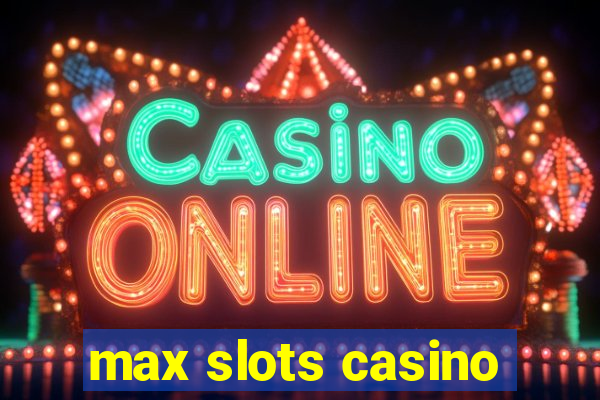 max slots casino