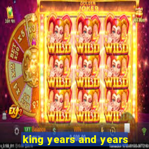 king years and years