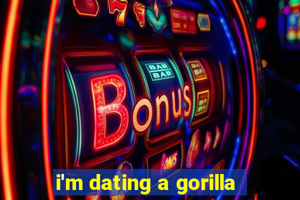 i'm dating a gorilla