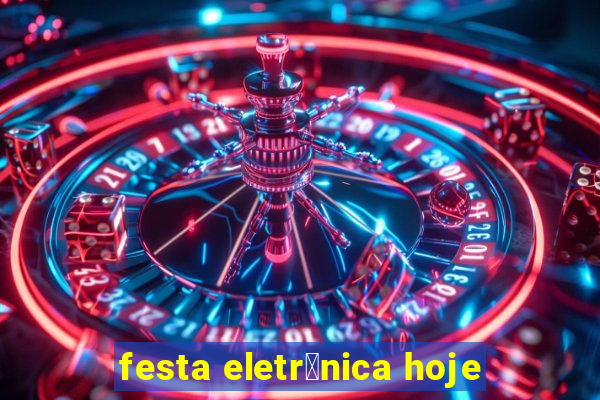 festa eletr么nica hoje