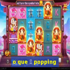 o que 茅 popping