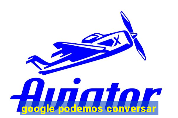 google podemos conversar