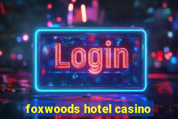 foxwoods hotel casino