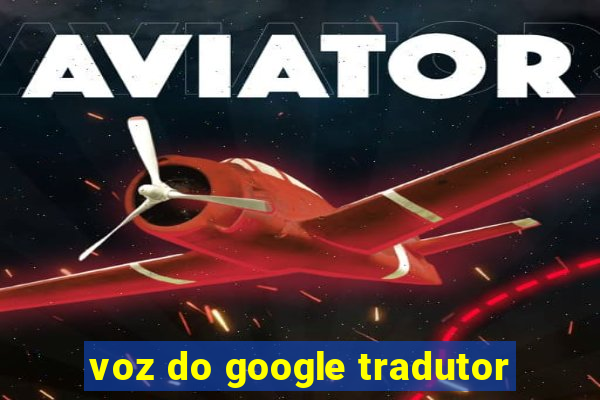 voz do google tradutor