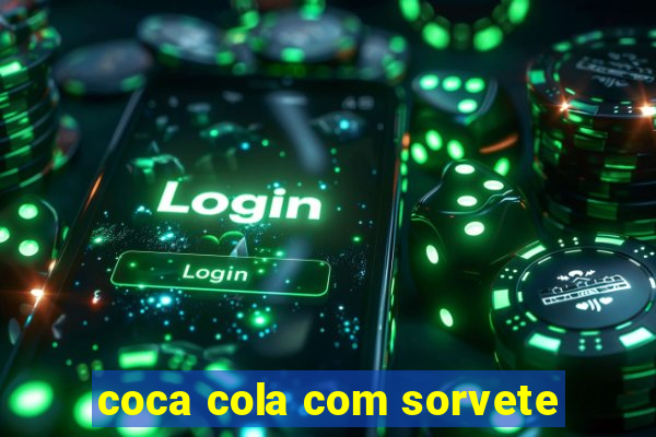 coca cola com sorvete