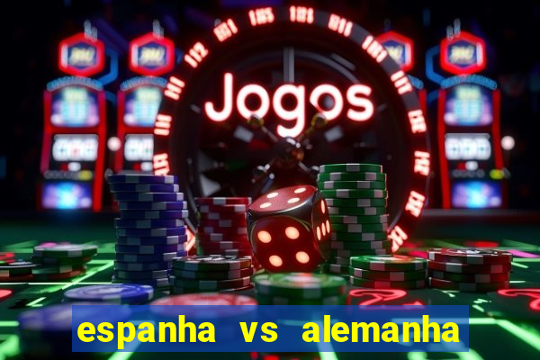 espanha vs alemanha onde assistir