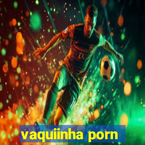 vaquiinha porn