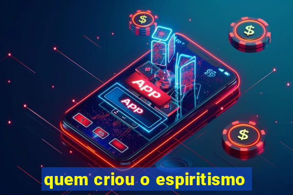 quem criou o espiritismo