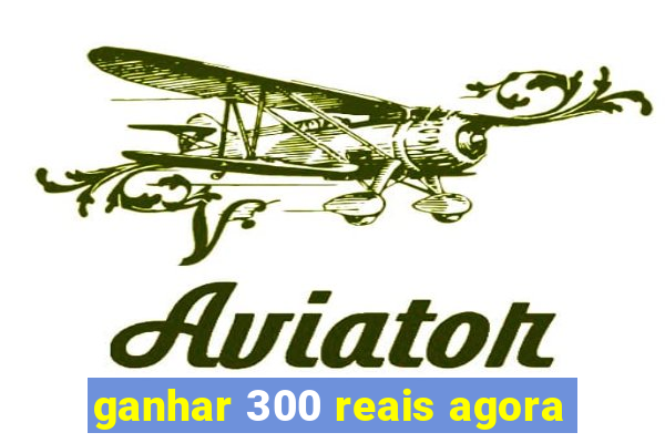 ganhar 300 reais agora